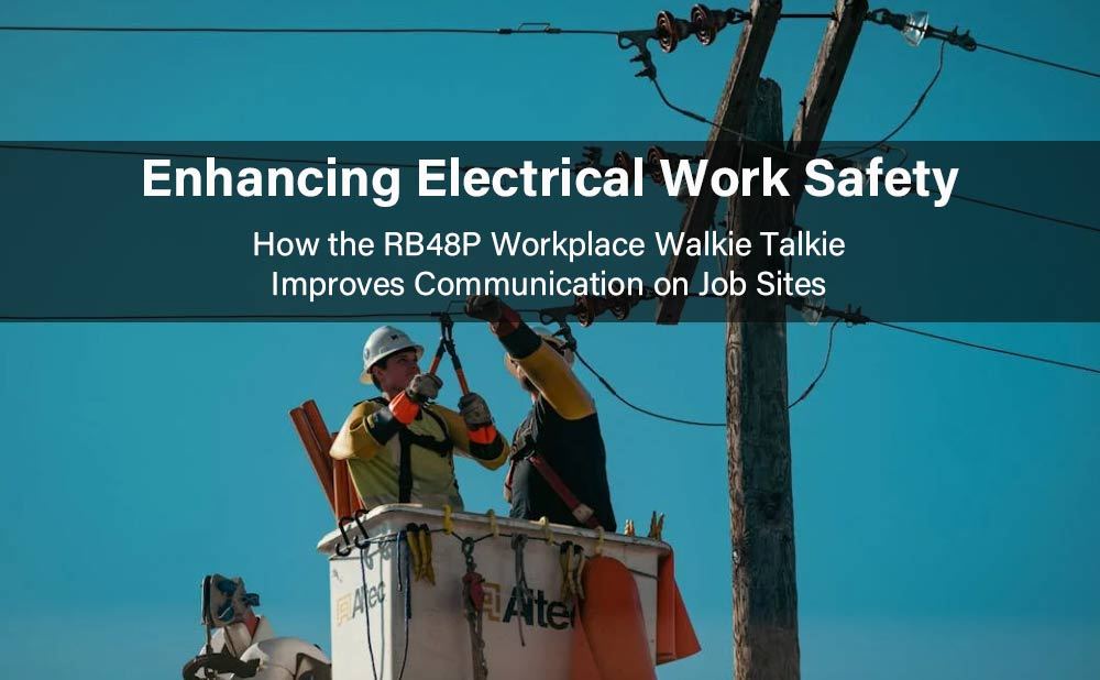 Enhancing Electrical Work Safety: How the RB48P Workplace Walkie Talkie Improves Communication on Job Sites