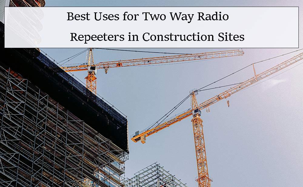 Best Uses for Two Way Radio Repeeters in Construction Sites
