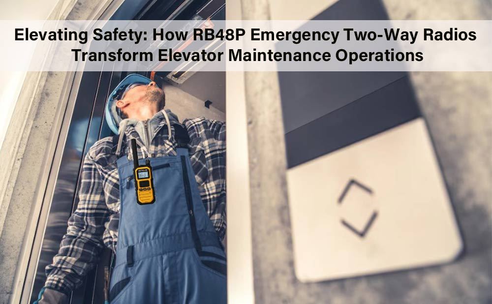Elevating Safety: How RB48P Emergency Two-Way Radios Transform Elevator Maintenance Operations