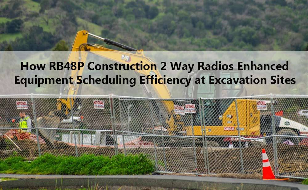 How RB48P Construction 2 Way Radios Enhanced Equipment Scheduling Efficiency at Excavation Sites