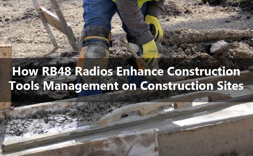 How RB48 Radios Enhance Construction Tool Management on Construction Sites