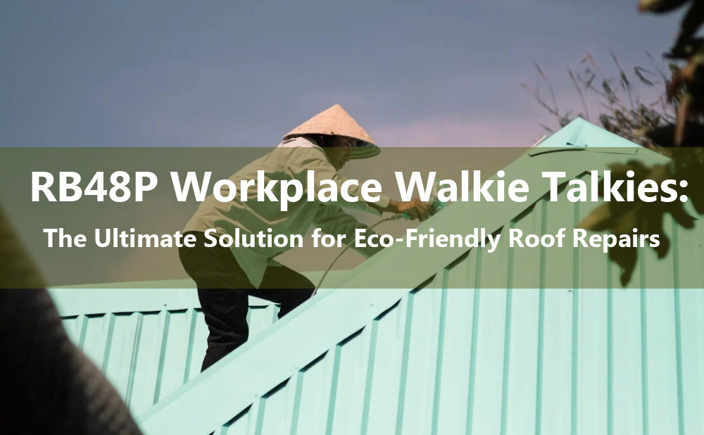 RB48P Workplace Walkie Talkies: The Ultimate Solution for Eco-Friendly Roof Repairs