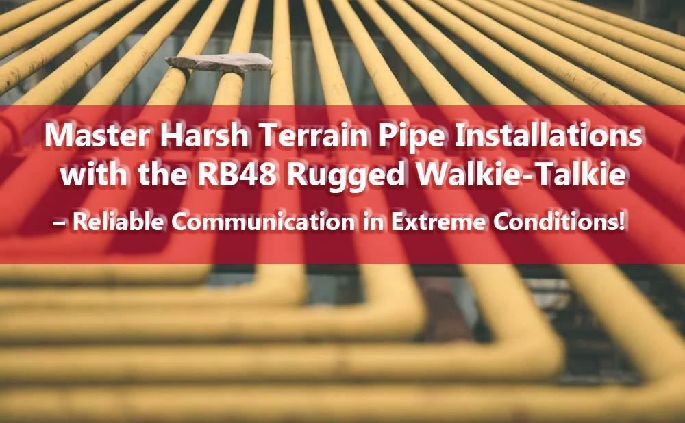 Master Harsh Terrain Pipe Installations with the RB48 Rugged Walkie-Talkie – Reliable Communication in Extreme Conditions!