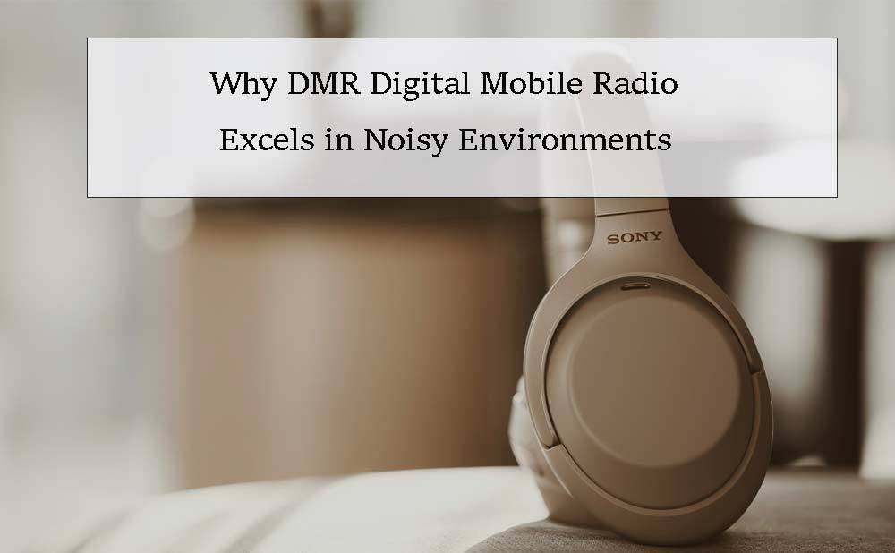 Why DMR Digital Mobile Radio Excels in Noisy Environments