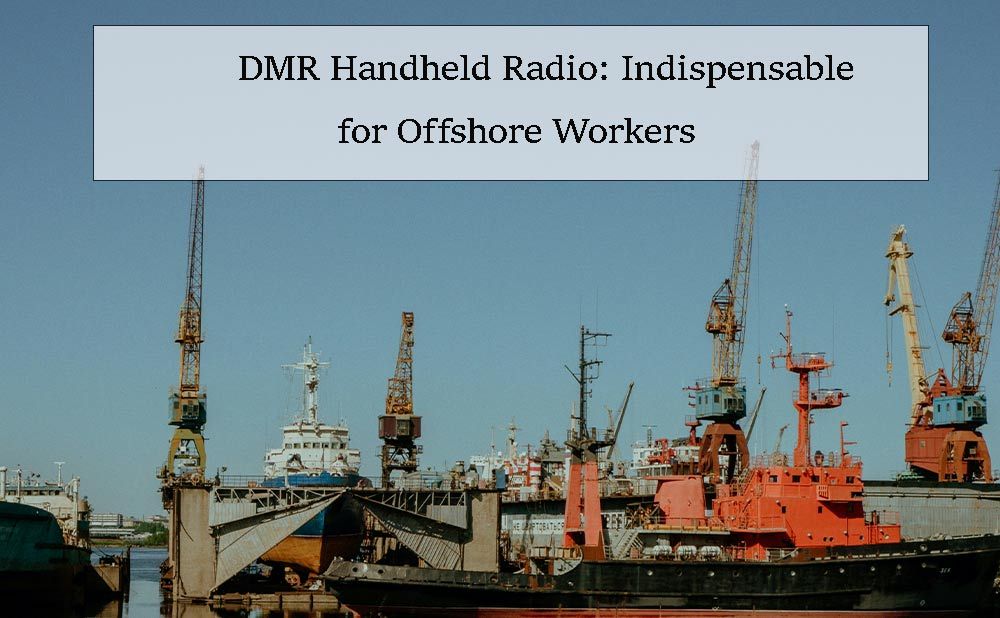 DMR Handheld Radio: Indispensable for Offshore Workers